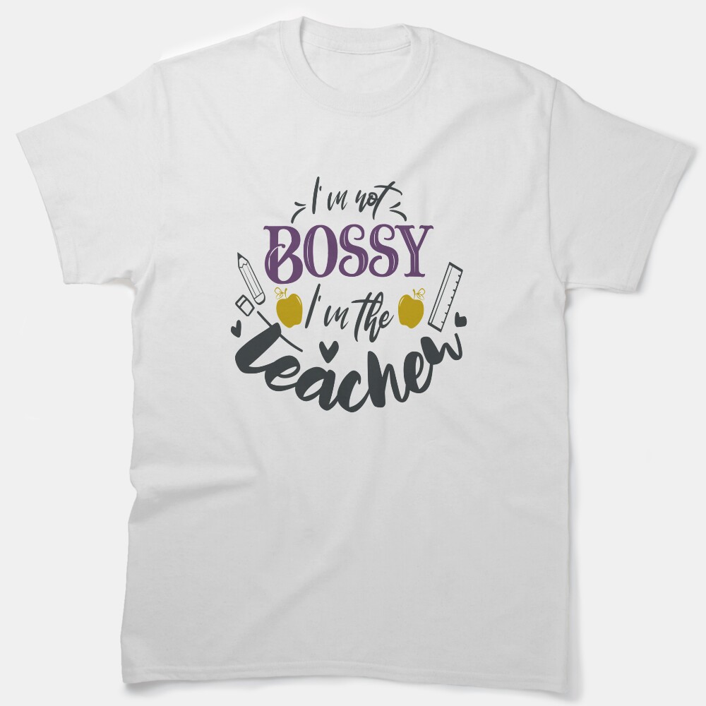 Im Not Bossy Im The Teacher Classic T-Shirt