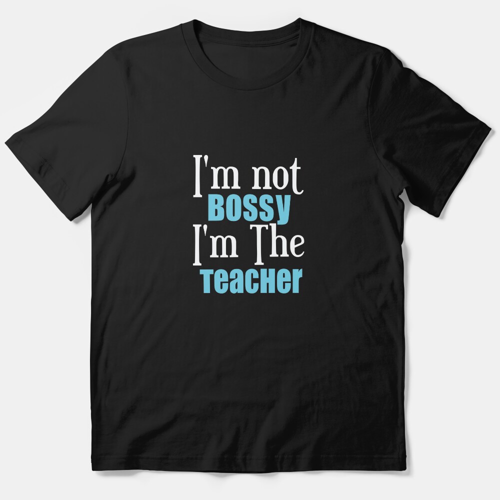 Im Not Bossy Im The Teacher Essential T-Shirt