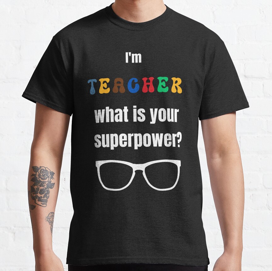 Im Teacher What Is Your Superpower, Classic T-Shirt