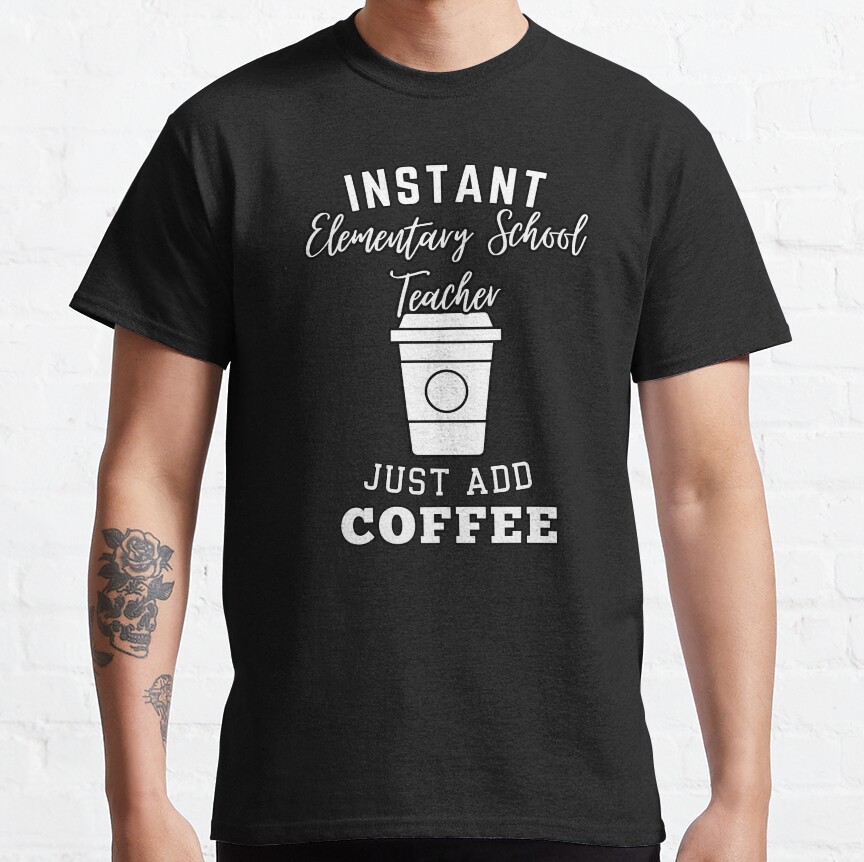 Instant Elementary School Teacher Just Add Coffee Classic T-Shirt