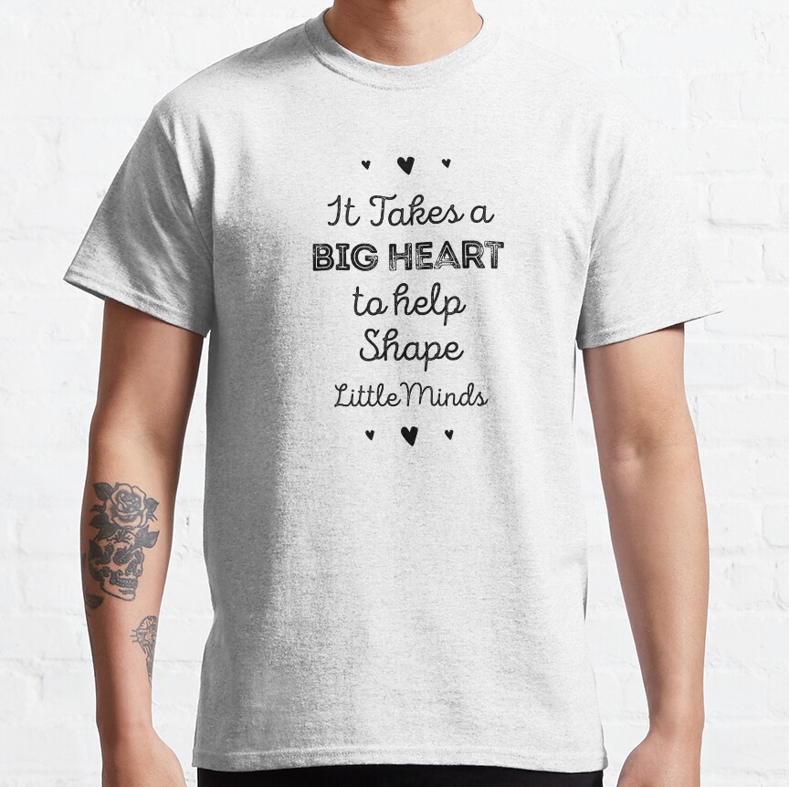 It Takes A Big Heart To Help Shape Little Minds Classic T-Shirt