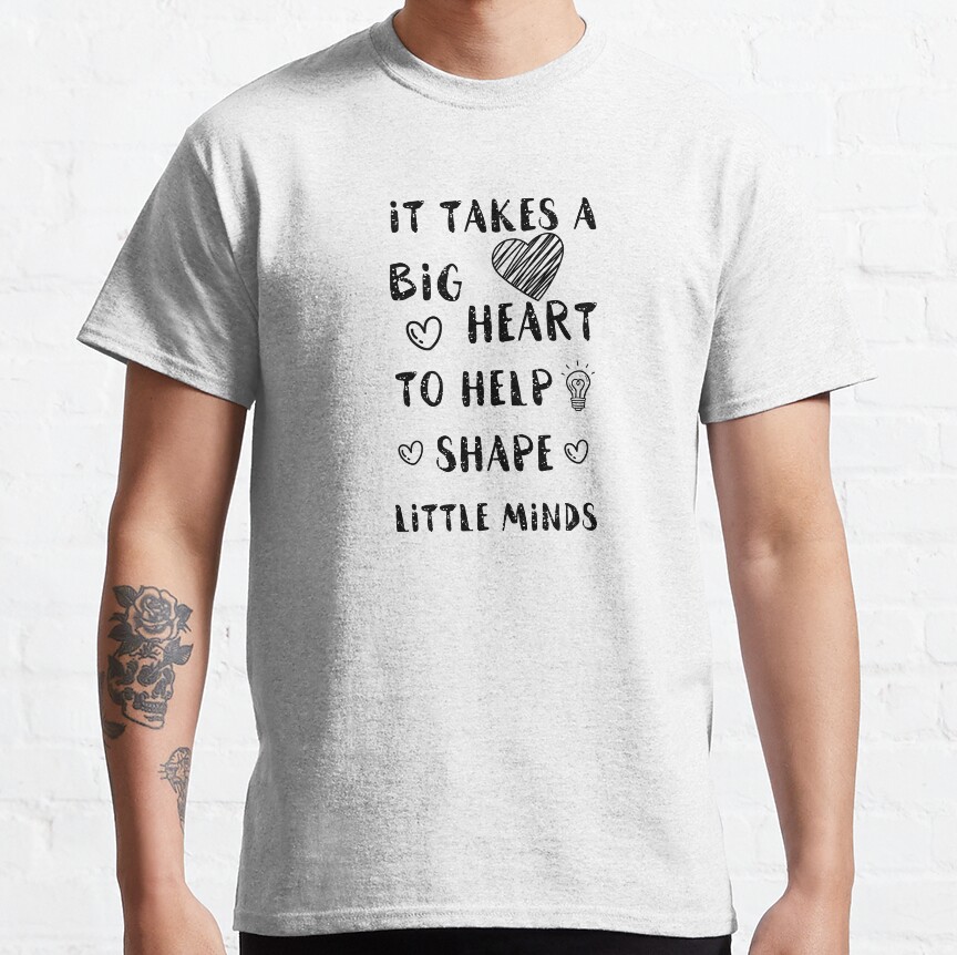It Takes A Big Heart To Help Shape Little Minds Classic T-Shirt
