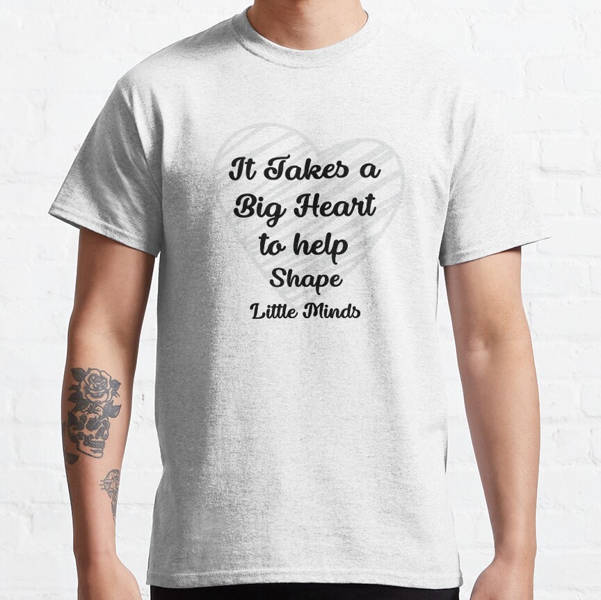It Takes A Big Heart To Help Shape Little Minds Classic T-Shirt