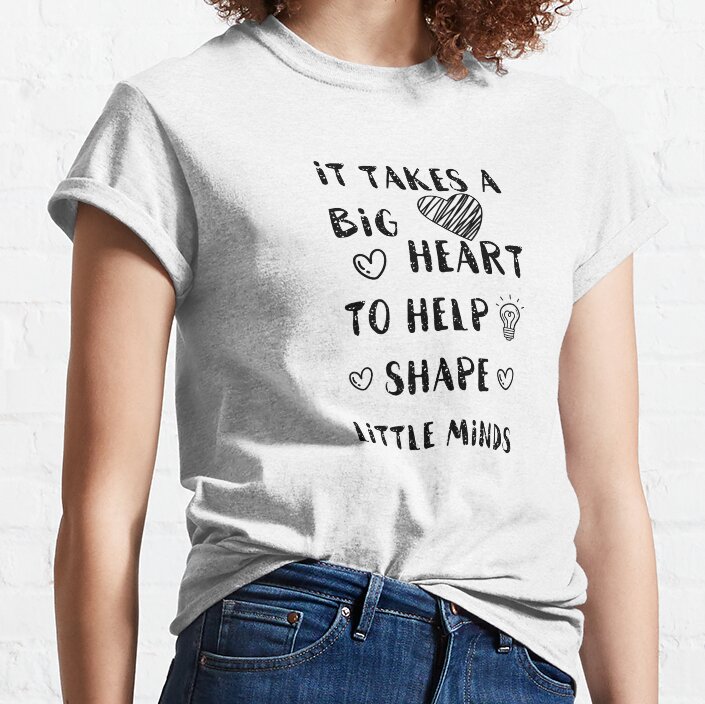It Takes A Big Heart To Help Shape Little Minds Classic T-Shirt