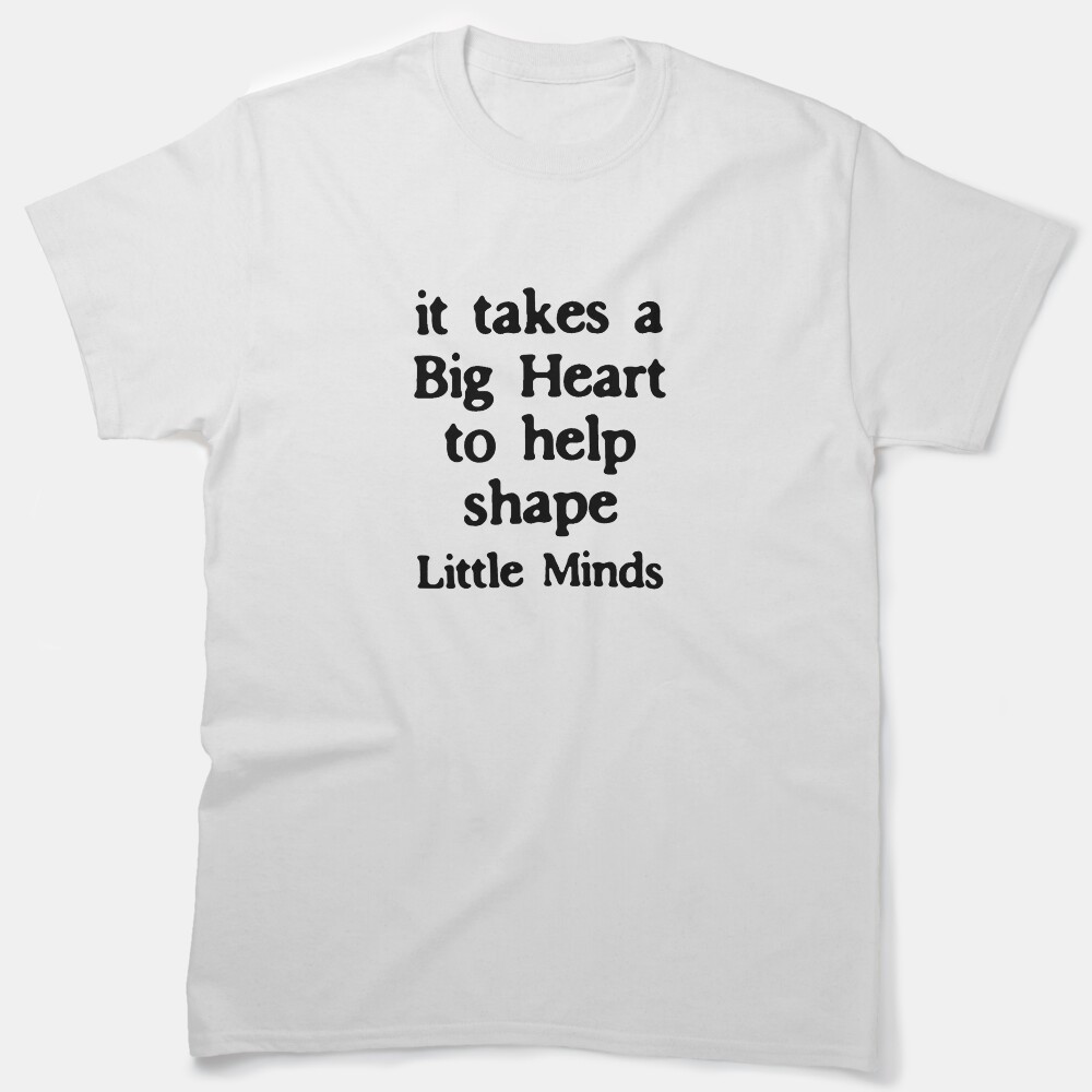 It Takes A Big Heart To Help Shape Little Minds Classic T-Shirt