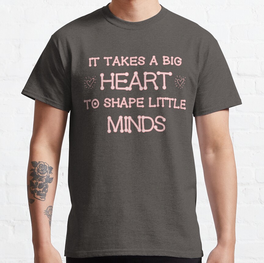 It Takes A Big Heart To Shape Little Minds Classic T-Shirt