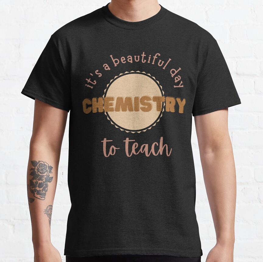 Its A Beautiful Day To Teach Chemistry Classic T-Shirt