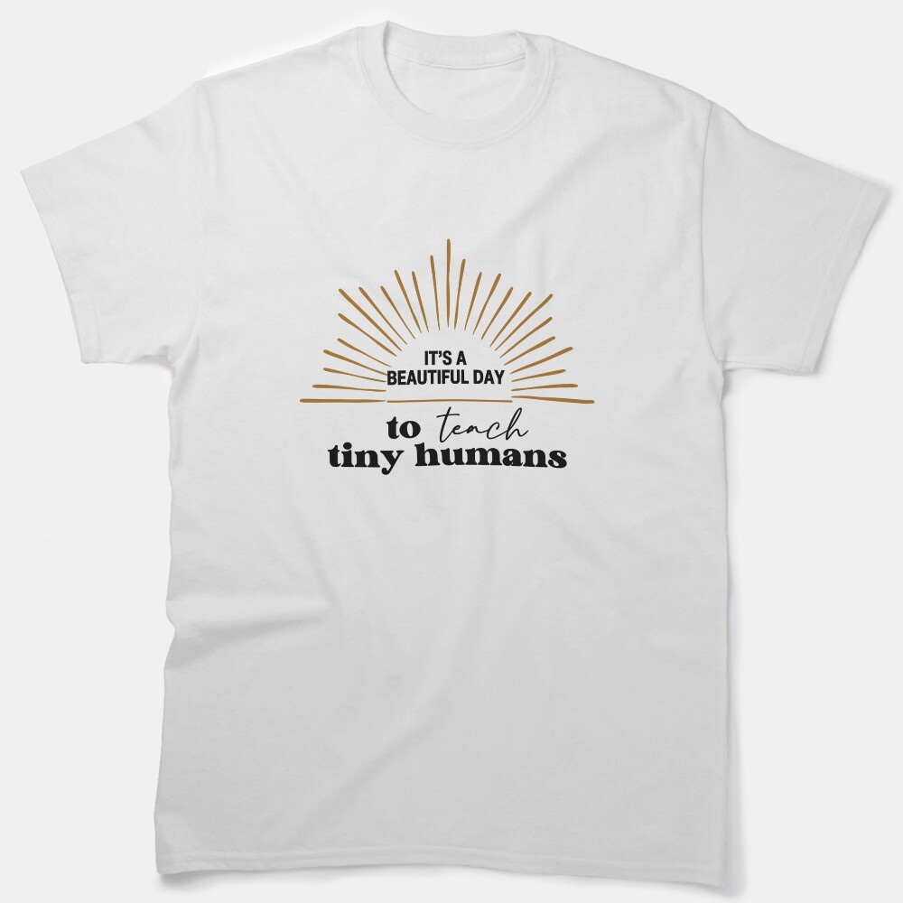 Its A Beautiful Day To Teach Tiny Humans Classic T-Shirt