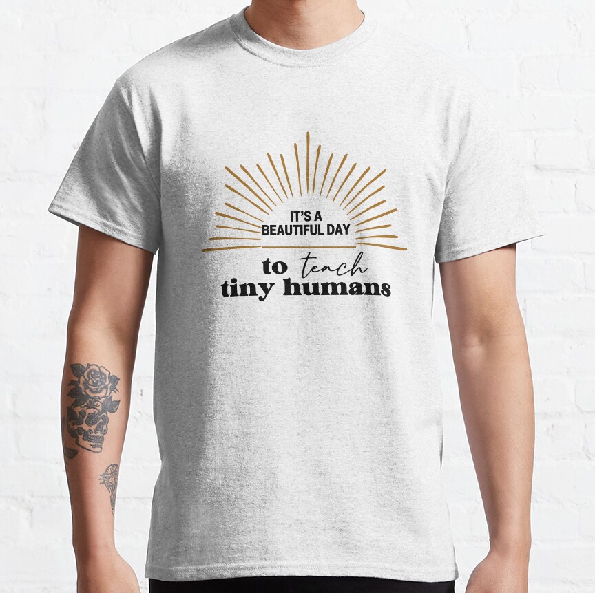 Its A Beautiful Day To Teach Tiny Humans Classic T-Shirt