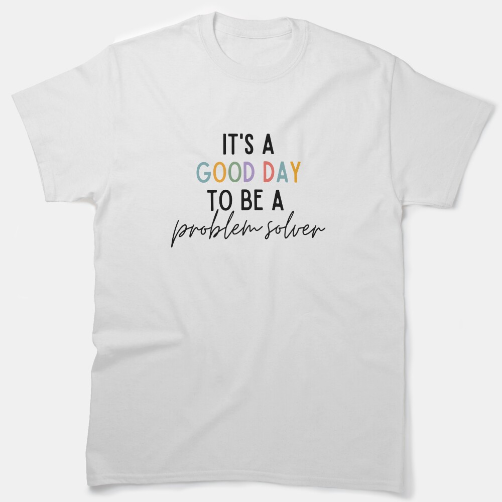 Its A Good Day To Be A Problem Solver Classic T-Shirt