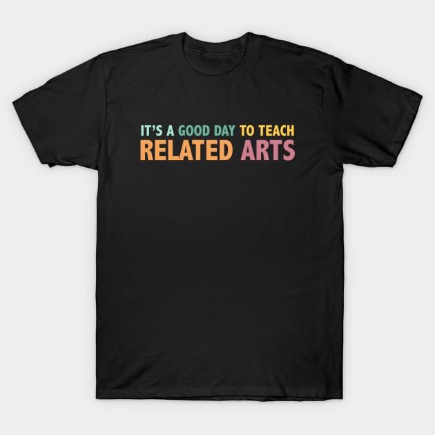 Its A Good Day To Teach Related Arts T-Shirt