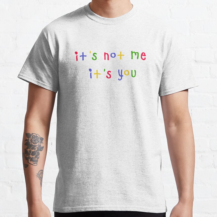 Its Not Me Its You Classic T-Shirt