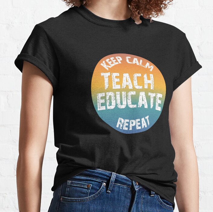 Keep Calm, Teach, Educate. Repeat 2 Classic T-Shirt