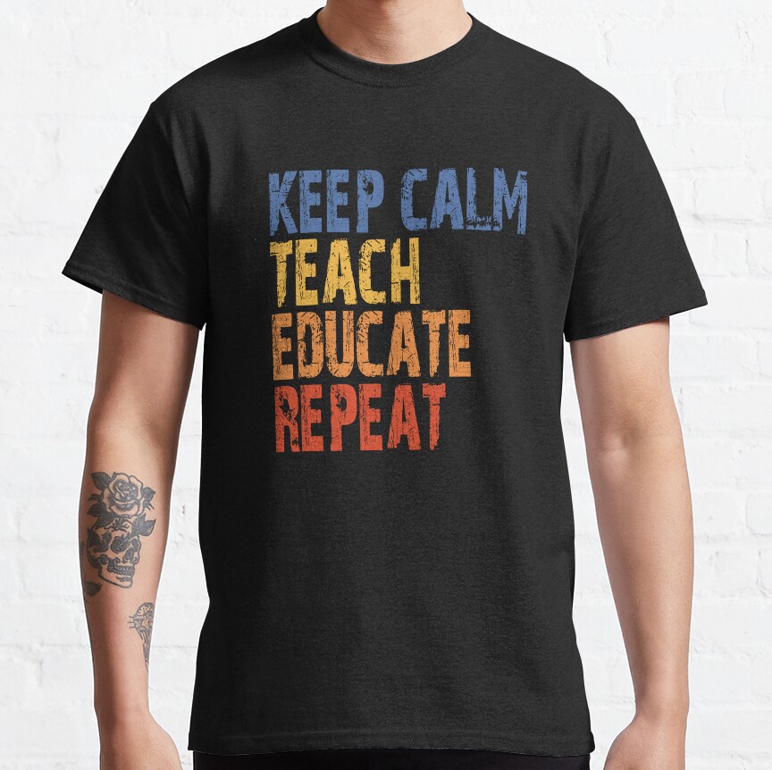 Keep Calm, Teach, Educate. Repeat. Classic T-Shirt