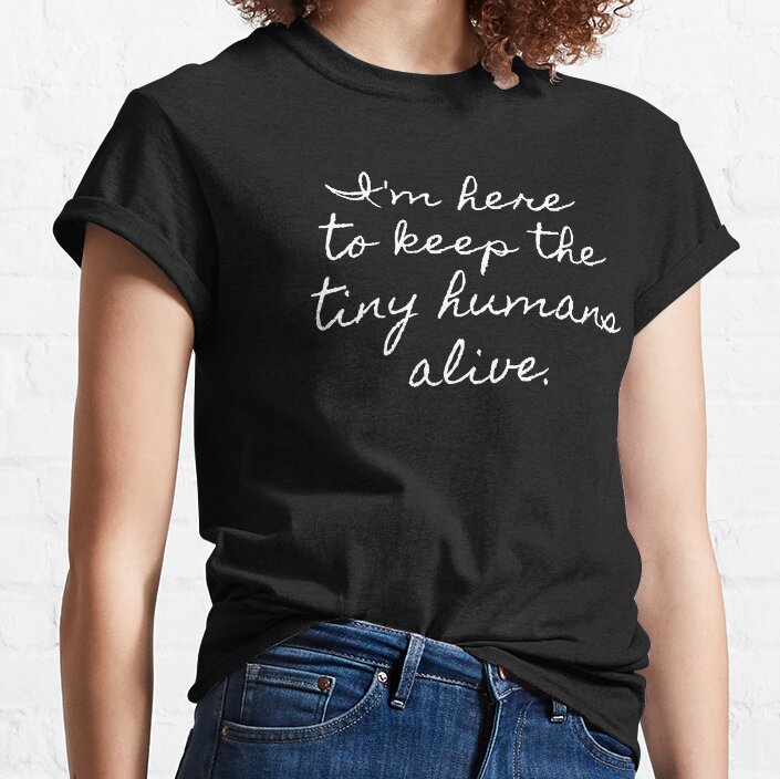 Keeping Tiny Humans Alive. Classic T-Shirt