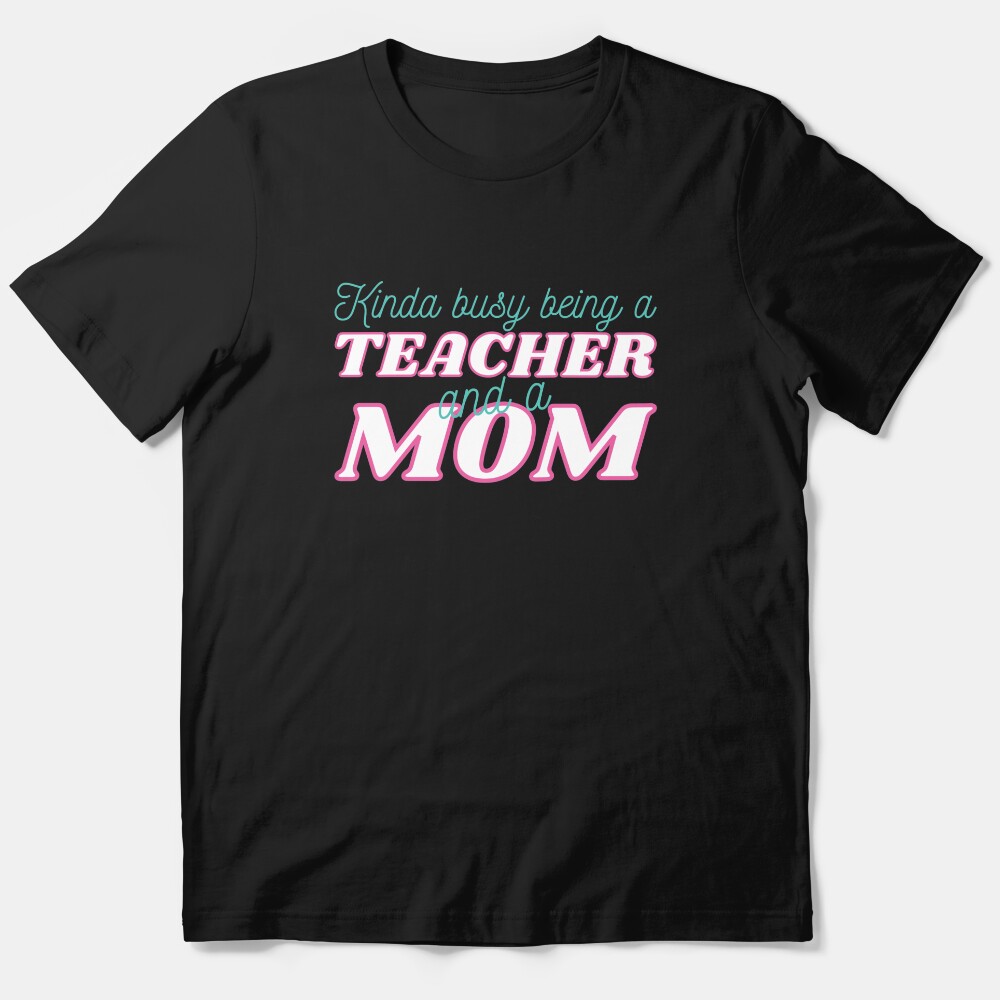 Kinda Busy Being A Teacher And A Mom Essential T-Shirt