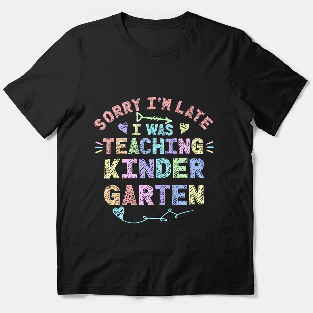Kindergarten Sorry Im Late I Was Teaching Kindergarten Teacher Essential T-Shirt