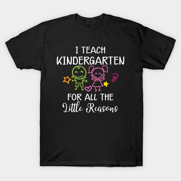 Kindergarten Teacher - I Teach Kindergarten For All The Reasons T-Shirt