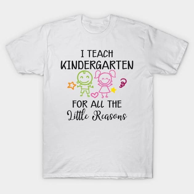 Kindergarten Teacher - I Teach Kindergarten For All The Reasons T-Shirt