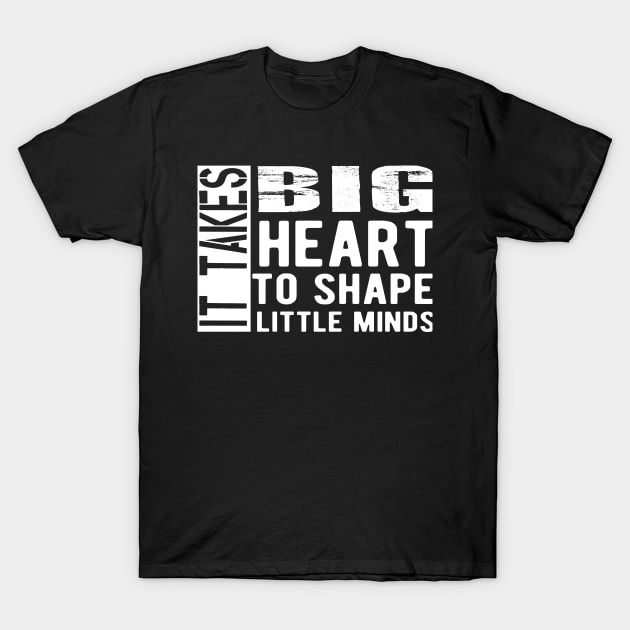 Kindergarten Teacher - It Takes Big Heart To Shape Little Minds T-Shirt