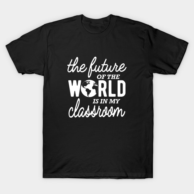 Kindergarten Teacher - The Future Of The World Is In My Classroom T-Shirt