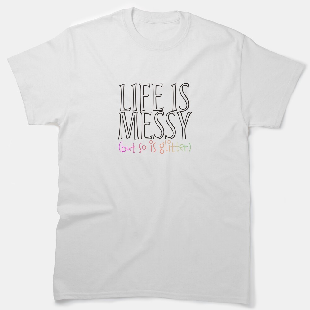 Life Is Messy | But So Is Glitter | Teacher | Teachers | Elementary | Diy | Art Teacher Classic T-Shirt