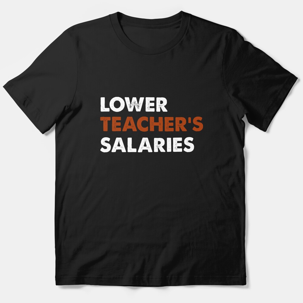 Lower Teacher'S Salaries. Essential T-Shirt