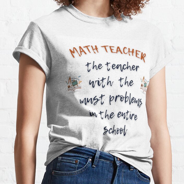 Math Teacher With The Must Problems In The Entire School Classic T-Shirt