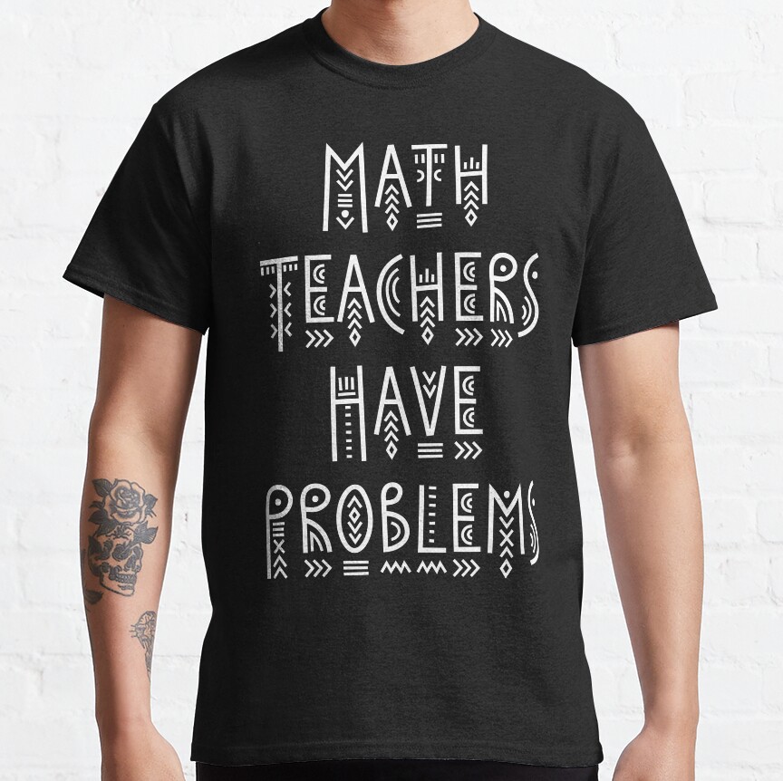 Math Teachers Have Problems Classic T-Shirt