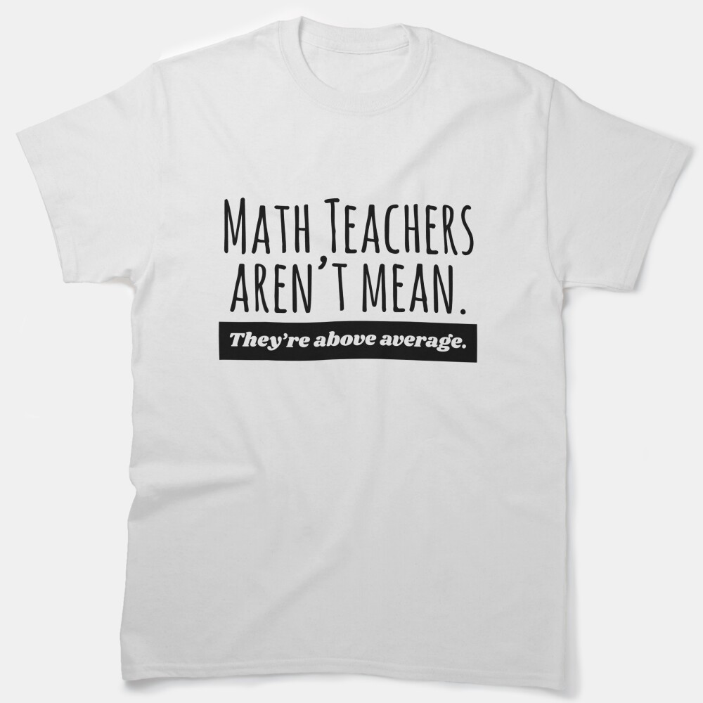 Mathteacher Aren'T Mean. They'Re Above Average - For Teacher Lovers Classic T-Shirt