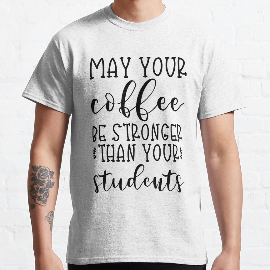 May Your Coffee Be Stronger Than Your Students Classic T-Shirt