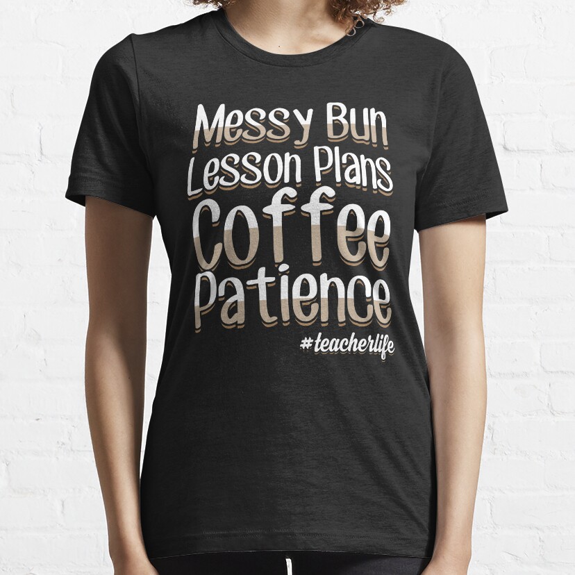 Messy Bun Lesson Plans Coffee Patience #Teacherlife - Teacher Saying Essential T-Shirt