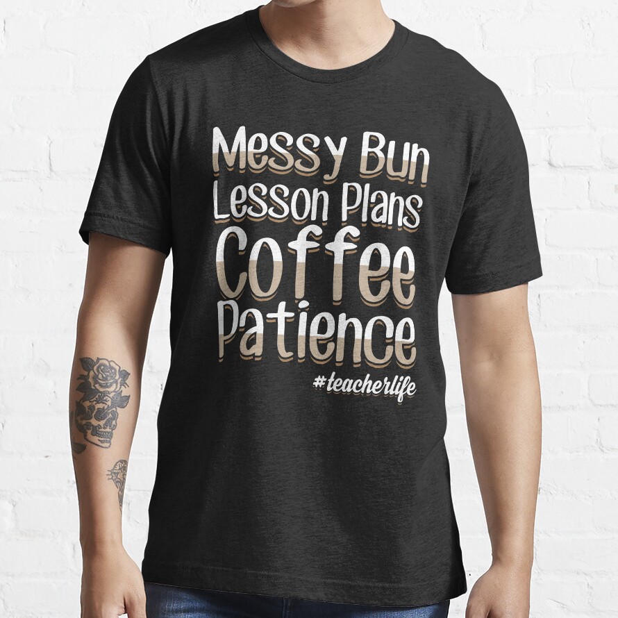 Messy Bun Lesson Plans Coffee Patience #Teacherlife - Teacher Saying Essential T-Shirt