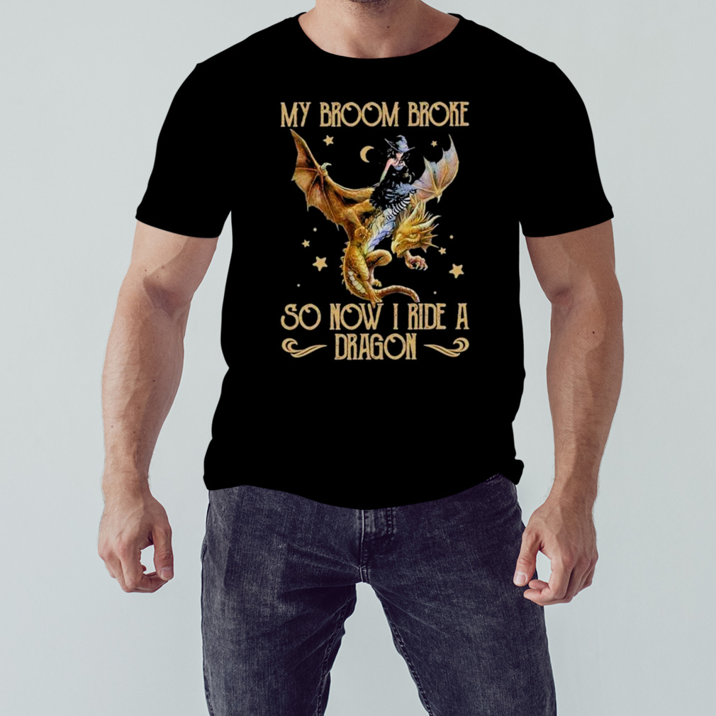My Broom Broke Shirt, My Broom Broke So Now I Ride A Dragon Shirt