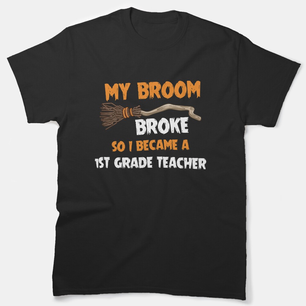 My Broom Broke So I Became A First Grade Teacher Classic T-Shirt