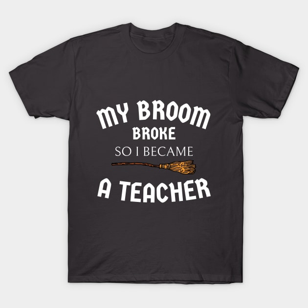 My Broom Broke So I Became A Teacher T-Shirt