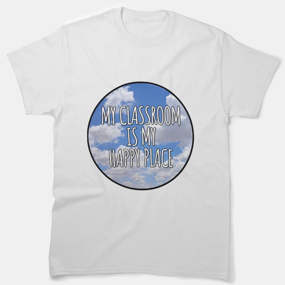 My Classroom Is My Happy Place Classic T-Shirt