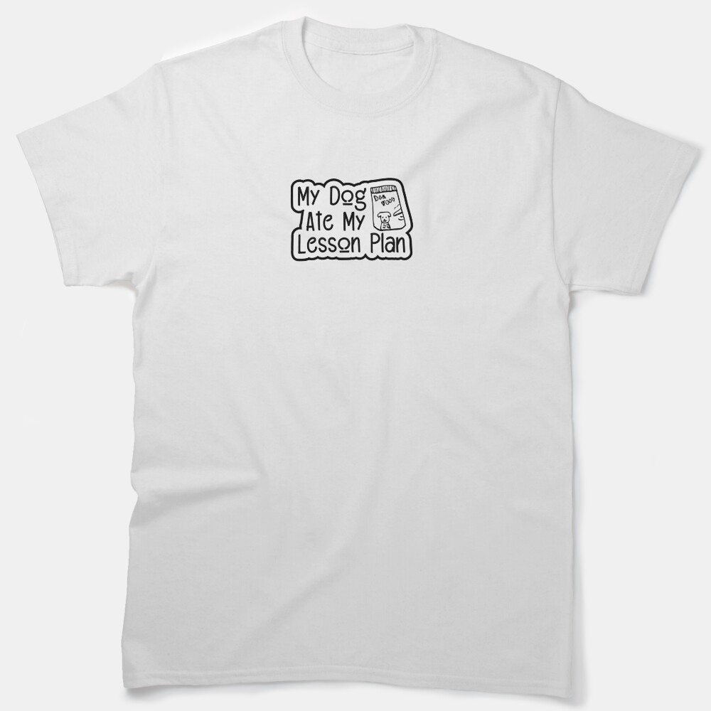 My Dog Ate My Lesson Plan Classic T-Shirt