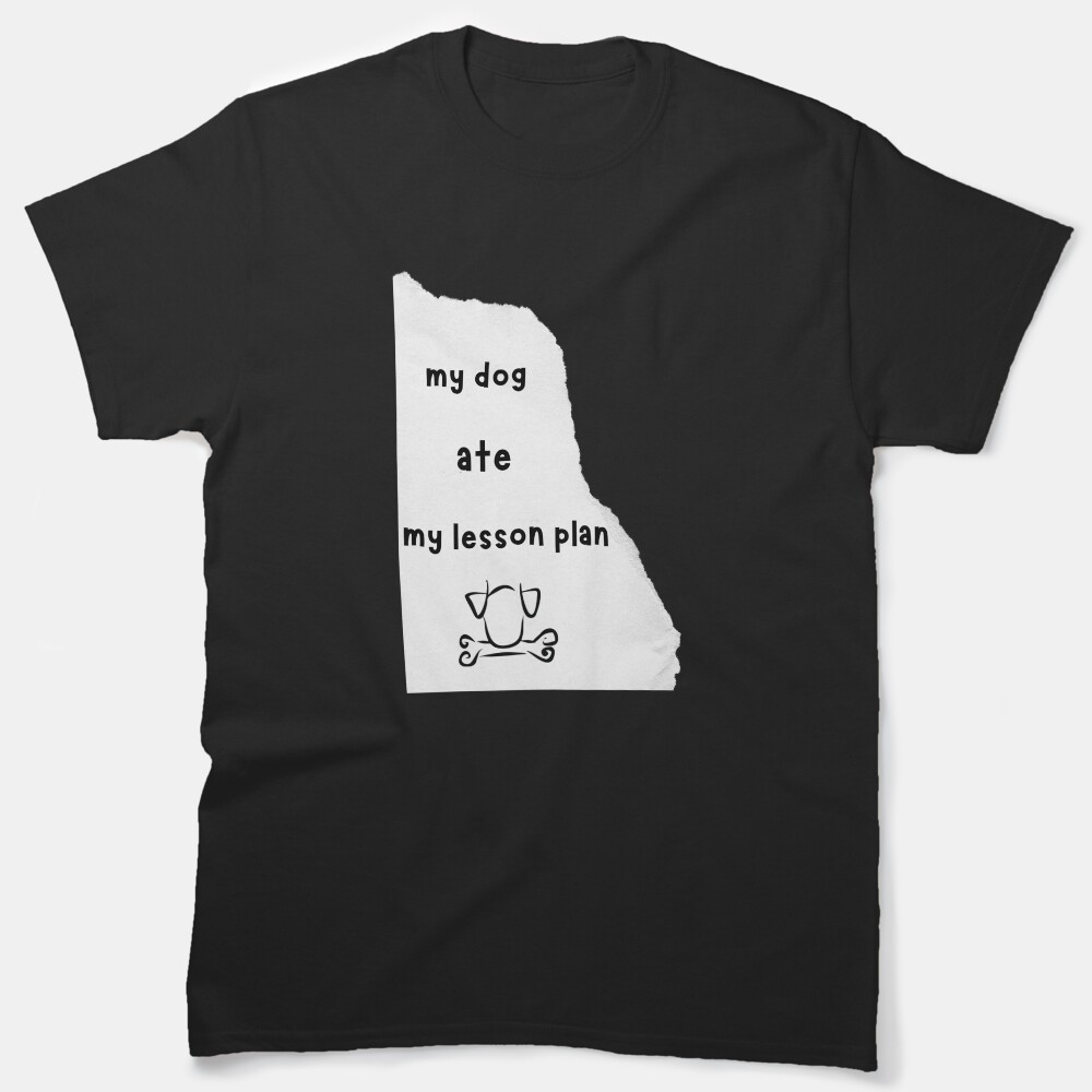 My Dog Ate My Lesson Plan Classic T-Shirt