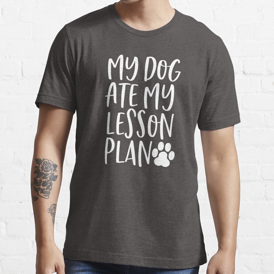 My Dog Ate My Lesson Plan - Dog Mom Essential T-Shirt