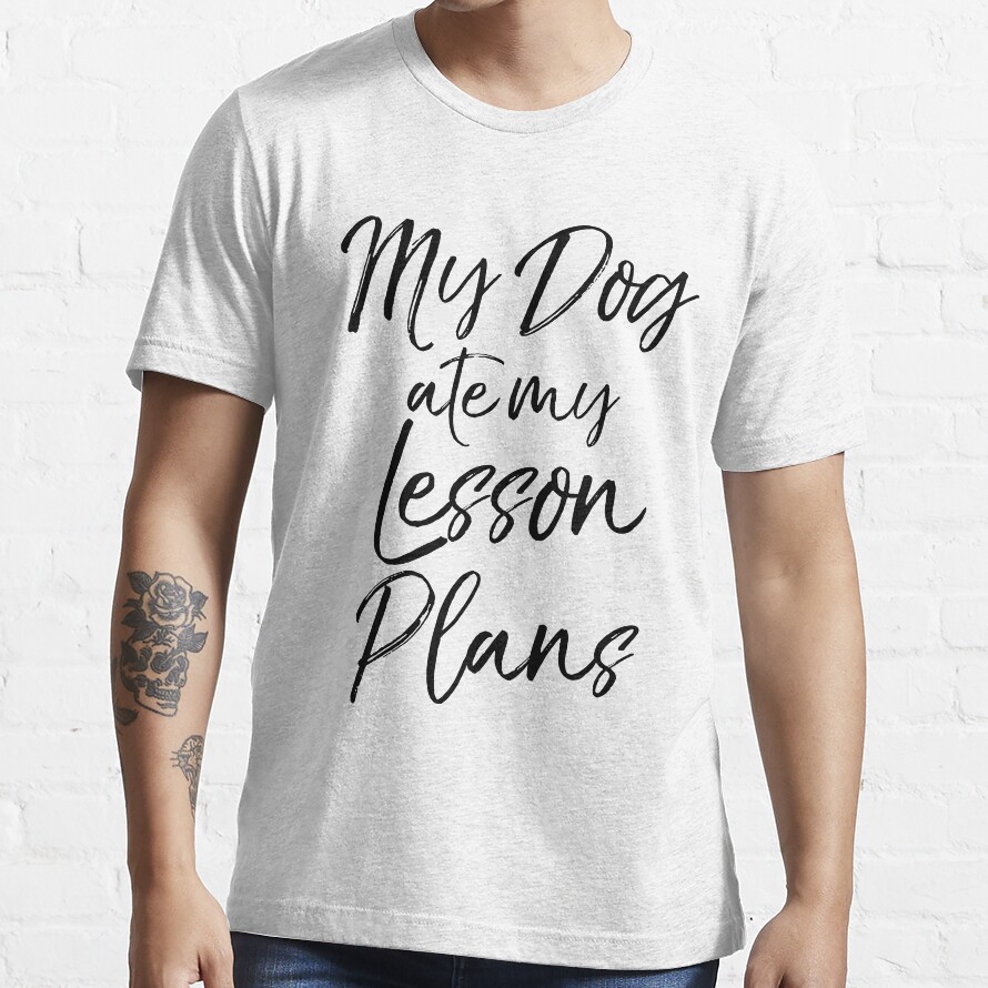My Dog Ate My Lesson Plans Essential T-Shirt