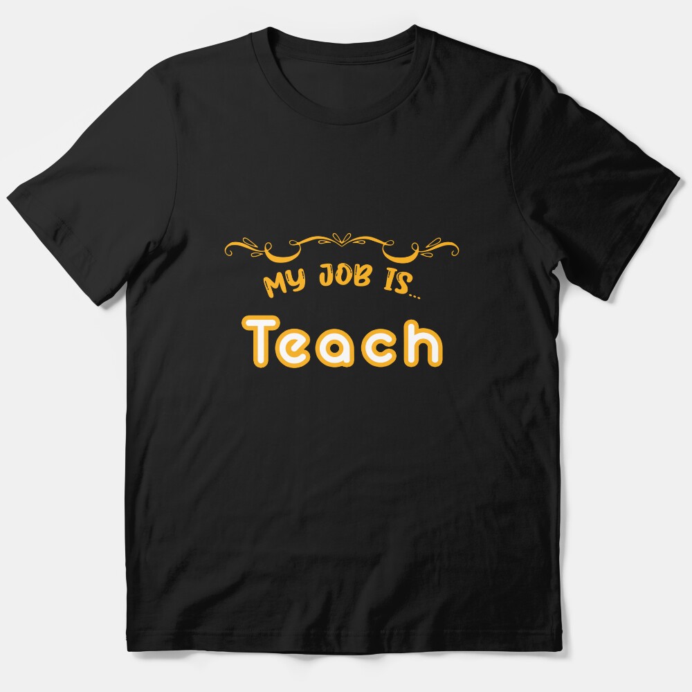 My Job Is Teach Funny Teacher Life T-Shirt Essential T-Shirt