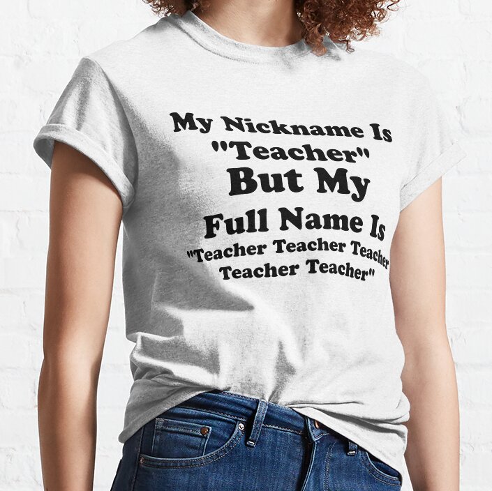 My Nickname Is Teacher But My Full Name Is Teacher Teacher Classic T-Shirt