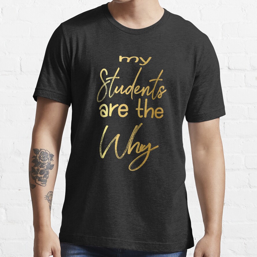 My Students Are The Why Essential T-Shirt