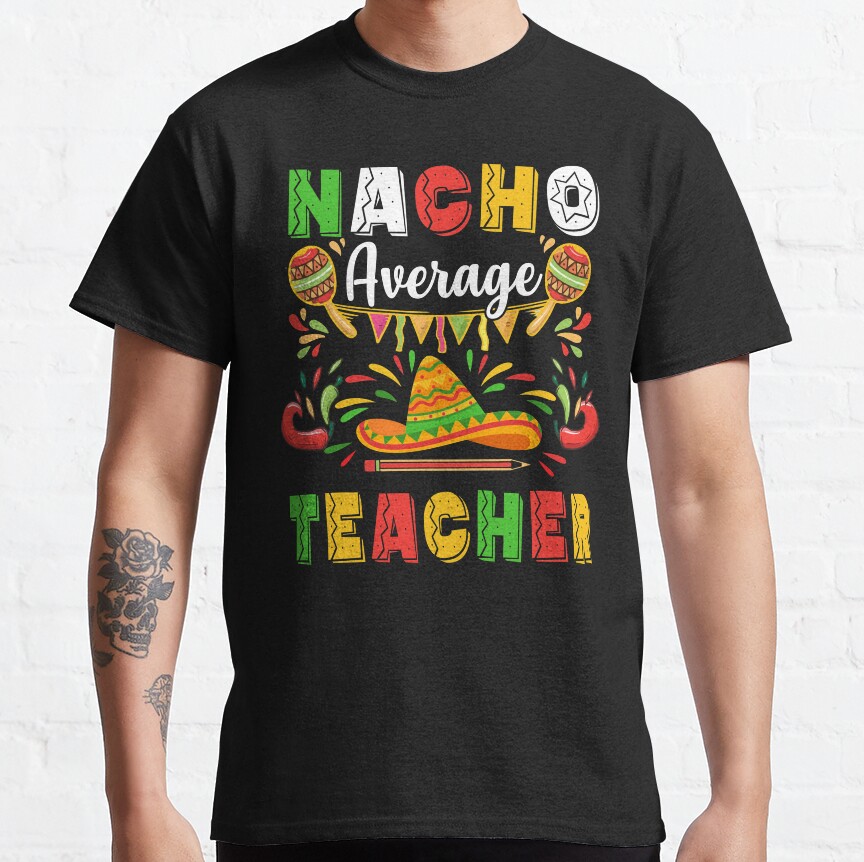 Nacho Average Teacher Cinco De Mayo Mexican Party Classic T-Shirt
