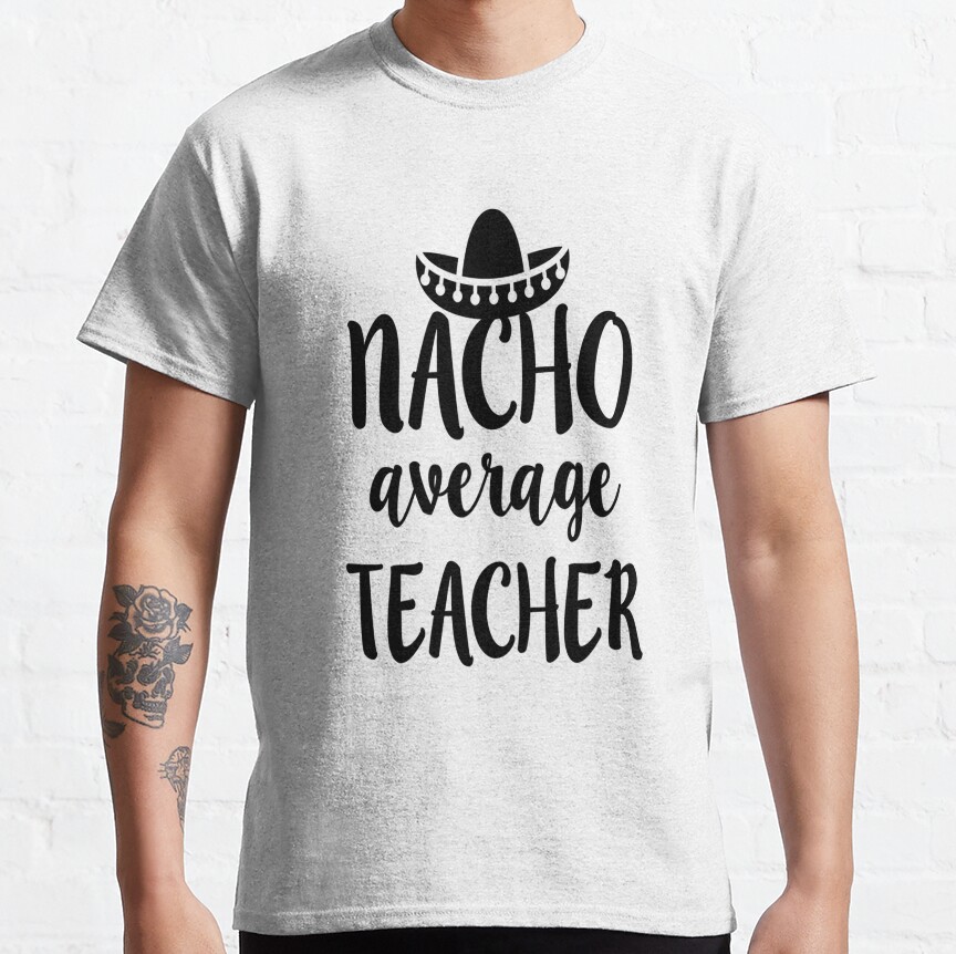 Nacho Average Teacher Life - For Teacher Lovers Classic T-Shirt